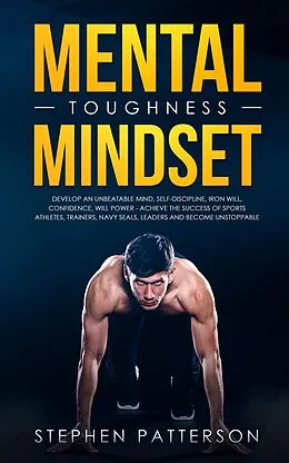 E-Book (epub) Mental Toughness Mindset: Develop an Unbeatable Mind, Self-Discipline, Iron Will, Confidence, Will Power - Achieve the Success of Sports Athletes, Trainers, Navy SEALs, Leaders and Become Unstoppable von Stephen Patterson