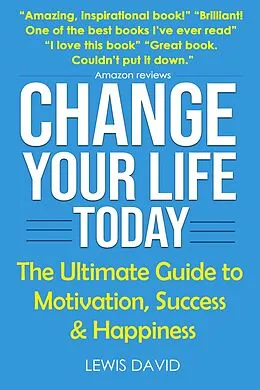 E-Book (epub) Change Your Life Today: The Ultimate Guide to Motivation, Success and Happiness (Personal Power Books) von Lewis David