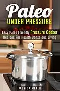 E-Book (epub) Paleo Under Pressure: Easy Paleo Friendly Pressure Cooker Recipes For Health Conscious Living (Healthy Pressure Cooking) von Jessica Meyer