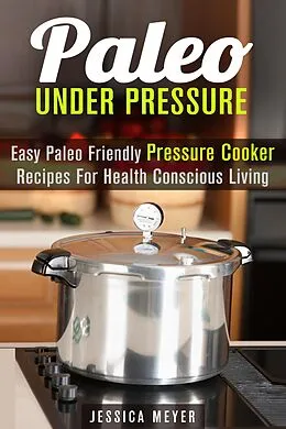 E-Book (epub) Paleo Under Pressure: Easy Paleo Friendly Pressure Cooker Recipes For Health Conscious Living (Healthy Pressure Cooking) von Jessica Meyer