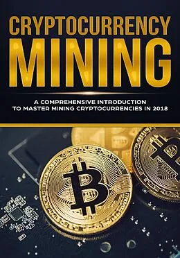 E-Book (epub) Cryptocurrency Mining - A Comprehensive Introduction To Master Mining Cryptocurrencies in 2018 von Jeffrey Miller