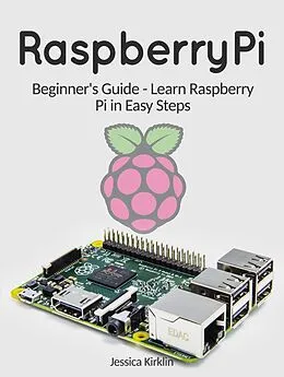 E-Book (epub) Raspberry Pi: Beginner's Guide - Learn Raspberry Pi in Easy Steps von Jessica Kirklin