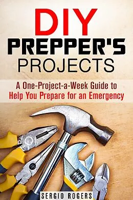 E-Book (epub) DIY Prepper's Projects: A One-Project-a-Week Guide to Help You Prepare for an Emergency (Prepper's Guide) von Sergio Rodgers