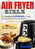 E-Book (epub) The Air Fryer Bible: Complete Cookbook of Super Easy Recipes for Everyday Meals von Linda Shaw