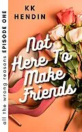E-Book (epub) Not Here To Make Friends: All The Wrong Reasons Episode One von Kk Hendin