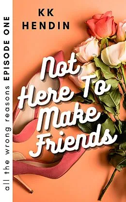 E-Book (epub) Not Here To Make Friends: All The Wrong Reasons Episode One von Kk Hendin