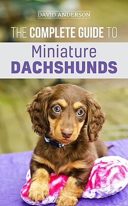 E-Book (epub) The Complete Guide to Miniature Dachshunds: A Step-by-Step Guide to Successfully Raising Your New Miniature Dachshund von David Anderson