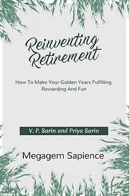 E-Book (epub) Reinventing Retirement: How To Make Your Golden Years Fulfilling, Rewarding And Fun von V. P. Sarin, Priya Sarin