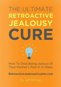 E-Book (epub) The Ultimate Retroactive Jealousy Cure: How To Stop Being Jealous Of Your Partner's Past In 12 Steps von Jeff Billings
