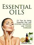 E-Book (epub) Essential Oils: 23 Tips for Using Essential Oils and Staying Balanced and Young Forever von Katherine Hicks