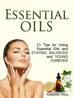 E-Book (epub) Essential Oils: 23 Tips for Using Essential Oils and Staying Balanced and Young Forever von Katherine Hicks