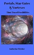 E-Book (epub) Portals, Stargates & Vortexes: Time Travel Possibilities (Time Travel Series, #3) von Katherine Fletcher