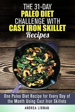 E-Book (epub) The 31-Day Paleo Diet Challenge with Cast Iron Skillet Recipes: One Paleo Diet Recipe for Every Day of the Month Using Cast Iron Skillets (Paleo Meals) von Andrea Libman