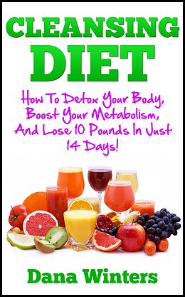 E-Book (epub) Cleansing Diet : How To Detox Your Body, Boost Your Metabolism, And Lose 10 Pounds In Just 14 Days! von Dana Winters