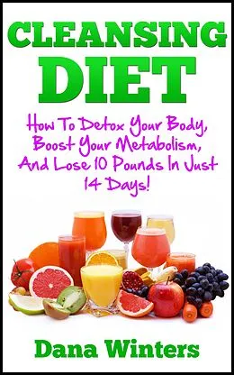E-Book (epub) Cleansing Diet : How To Detox Your Body, Boost Your Metabolism, And Lose 10 Pounds In Just 14 Days! von Dana Winters