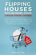 E-Book (epub) Flipping Houses With No Money Down: How To Flip Homes For Beginners, Attract Real Estate Investors, and Finance Projects Using Investment Capital (3 Hour Crash Course) von Edward Day