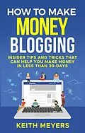 E-Book (epub) How To Make Money Blogging: Insider Tips And Tricks That Can Help You Make Money In Less Than 30-Days von Keith Meyers