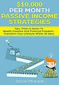 E-Book (epub) $10,000 per Month Passive Income Strategies: Tips, Tricks & Hacks To Wealth Creation And Financial Freedom : Transform Your Lifestyle Within 30 days von Jason Morgan