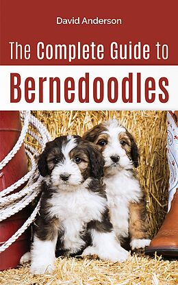 E-Book (epub) The Complete Guide to Bernedoodles: Everything You Need to Know to Successfully Raise Your Bernedoodle Puppy! von David Anderson