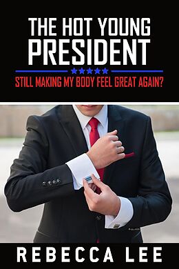 E-Book (epub) The Hot Young President: Still Making My Body Feel Great Again? von Rebecca Lee