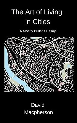 E-Book (epub) The Art of Living in Cities: A Mostly Bullshit Essay von David Macpherson