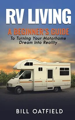 E-Book (epub) RV Living: A Beginner's Guide To Turning Your Motorhome Dream Into Reality von Bill Oatfield