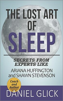 E-Book (epub) The Lost Art of Sleep: Secrets from Experts Like Ariana Huffington and Shawn Stevenson von Daniel Glick