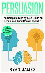 eBook (epub) Persuasion: The Complete Step by Step Guide on Persuasion, Mind Control and NLP (Persuasion Series, #3) de Ryan James