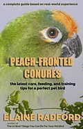 E-Book (epub) Peach-fronted Conures: The Latest Care, Feeding, and Training Tips for a Perfect Pet Bird von Elaine Radford