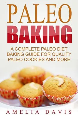 E-Book (epub) Paleo Baking: A Complete Paleo Diet Baking Guide For Quality Paleo Cookies And More von Amelia Davis
