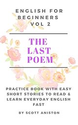 E-Book (epub) English For Beginners: The Last Poem (Practice Book with Easy Short Stories to Read & Learn Everyday English Fast, #2) von Scott Aniston
