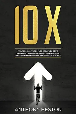 E-Book (epub) 10X: What Successful People do That you Don't. Unlocking the most Important Principles for Success in your Personal and Professional Life (Fastlane to Success) von Anthony Heston