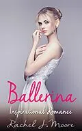 E-Book (epub) Ballerina - Inspirational Romance von Rachel J. Moore