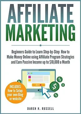 E-Book (epub) Affiliate Marketing: Beginners Guide to Learn Step-by-Step How to Make Money Online using Affiliate Program Strategies and Earn Passive Income up to $10,000 a Month von Daren H. Russell