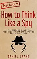 E-Book (epub) How To Think Like A Spy: Spy Secrets and Survival Techniques That Can Save You and Your Family von Daniel Brand