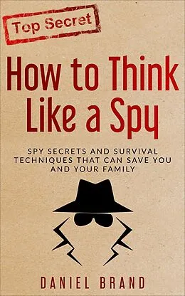 E-Book (epub) How To Think Like A Spy: Spy Secrets and Survival Techniques That Can Save You and Your Family von Daniel Brand
