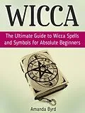 E-Book (epub) Wicca: The Ultimate Guide to Wicca Spells and Symbols for Absolute Beginners von Amanda Byrd