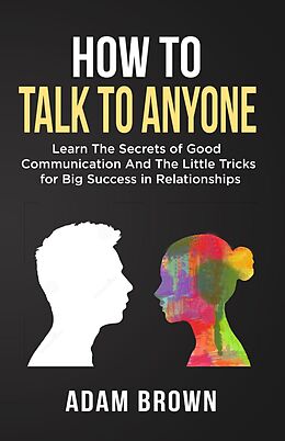 E-Book (epub) How to Talk to Anyone: Learn The Secrets of Good Communication And The Little Tricks for Big Success in Relationships von Adam Brown