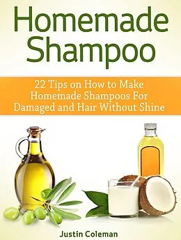E-Book (epub) Homemade Shampoo: 22 Tips on How to Make Homemade Shampoos For Damaged and Hair Without Shine von Justin Coleman