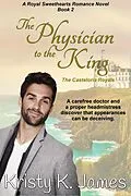 E-Book (epub) The Physician to the King, The Casteloria Royals (A Royal Sweethearts Romance Novel, #2) von Kristy K. James