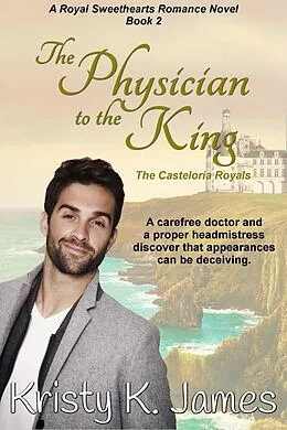 E-Book (epub) The Physician to the King, The Casteloria Royals (A Royal Sweethearts Romance Novel, #2) von Kristy K. James