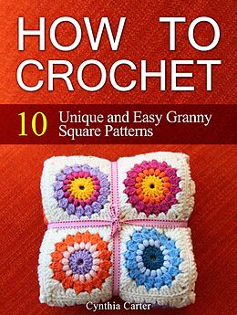 E-Book (epub) How To Crochet: 10 Unique and Easy Granny Square Patterns von Cynthia Carter