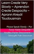 E-Book (epub) Learn Creole Very Slowly - Aprendan Creole Despacito - Aprann Kreyòl Toudousman (Romance Language Publisher, #4) von Charles Danielo Laferrière, Kevin Levin
