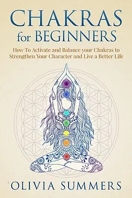 E-Book (epub) Chakras for Beginners: How to Activate and Balance Your Chakras to Strengthen Your Character and Live a Better Life von Olivia Summers