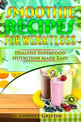 E-Book (epub) Smoothie Recipes for Weight Loss: Healthy Superfood Nutrition Made Easy von Lindsey Griffin