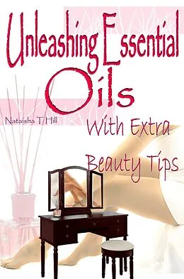 E-Book (epub) Unleashing Essential Oils : With Extra Invaluable Beauty Tips von Nataisha T Hill