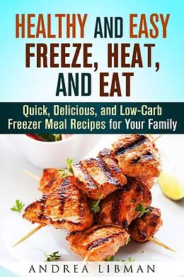E-Book (epub) Healthy and Easy Freeze, Heat, and Eat: Quick, Delicious, and Low-Carb Freezer Meal Recipes for Your Family (Quick & Easy) von Andrea Libman