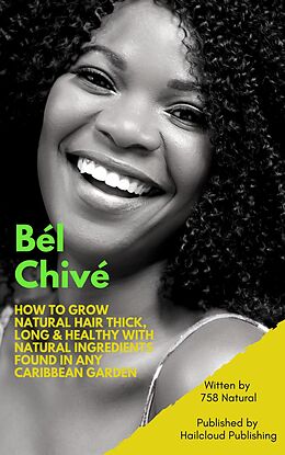 eBook (epub) Bél Chivé: How To Grow Natural Hair Thick, Long & Healthy With Natural Ingredients Found In Any Caribbean Garden de Natural