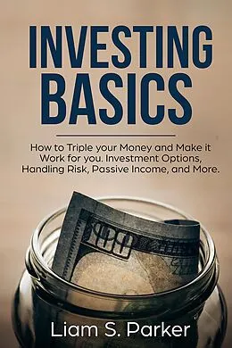 E-Book (epub) Investing Basics: How to Triple your Money and Make it Work for you. Investment Options, Handling Risk, Passive Income, and More. (Money Makeover Revolution) von Liam S. Parker