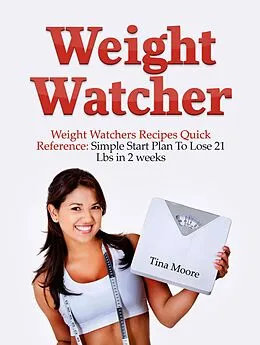 E-Book (epub) Weight Watcher: Weight Watcher's Recipes Quick Reference: Simple Start Plan To Lose 21 Lbs in 2 weeks von Tina Moore